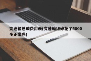 变速箱总成费用表(变速箱维修花了5000多正常吗)