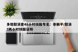多地取消查48小时核酸专家：非躺平/取消7两小时核酸证明