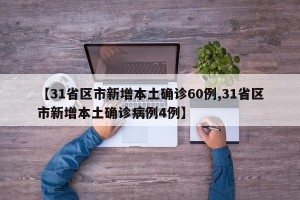 【31省区市新增本土确诊60例,31省区市新增本土确诊病例4例】