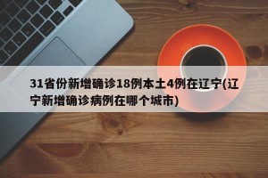 31省份新增确诊18例本土4例在辽宁(辽宁新增确诊病例在哪个城市)