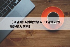 【31省增14例境外输入,31省增20例境外输入病例】