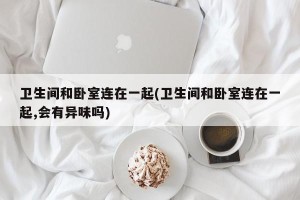 卫生间和卧室连在一起(卫生间和卧室连在一起,会有异味吗)