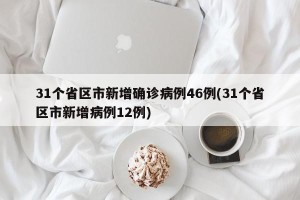 31个省区市新增确诊病例46例(31个省区市新增病例12例)