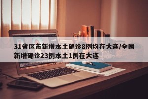 31省区市新增本土确诊8例均在大连/全国新增确诊23例本土1例在大连