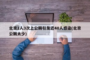 北京1人3次上公厕引发近40人感染(北京公厕太少)