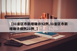【31省区市新增确诊92例,31省区市新增确诊病例21例_】