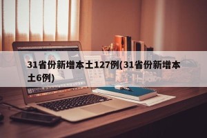 31省份新增本土127例(31省份新增本土6例)