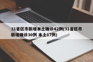 31省区市新增本土确诊42例(31省区市新增确诊30例 本土17例)