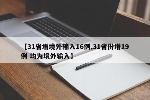 【31省增境外输入16例,31省份增19例 均为境外输入】