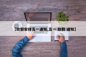 【放假安排五一通知,五一 放假 通知】