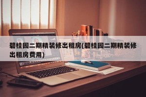 碧桂园二期精装修出租房(碧桂园二期精装修出租房费用)
