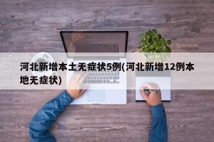 河北新增本土无症状5例(河北新增12例本地无症状)