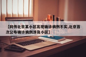 【网传北京某小区出现确诊病例不实,北京首次公布确诊病例涉及小区】