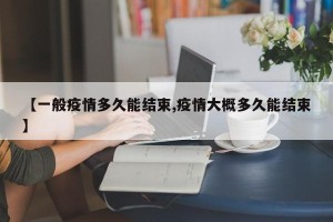 【一般疫情多久能结束,疫情大概多久能结束】