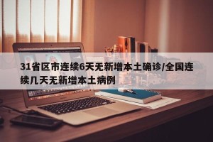 31省区市连续6天无新增本土确诊/全国连续几天无新增本土病例
