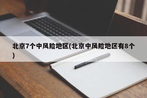 北京7个中风险地区(北京中风险地区有8个)