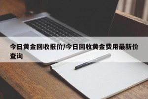 今日黄金回收报价/今日回收黄金费用最新价查询