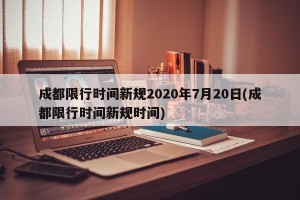 成都限行时间新规2020年7月20日(成都限行时间新规时间)