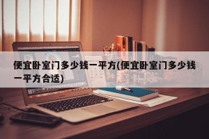 便宜卧室门多少钱一平方(便宜卧室门多少钱一平方合适)