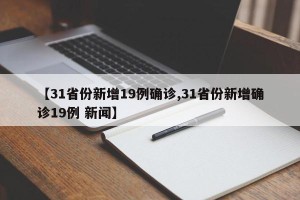 【31省份新增19例确诊,31省份新增确诊19例 新闻】