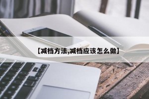 【减档方法,减档应该怎么做】