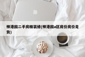 柳港园二手房精装修(柳港园a区房价房价走势)