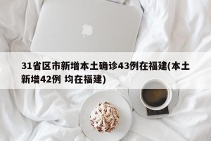 31省区市新增本土确诊43例在福建(本土新增42例 均在福建)