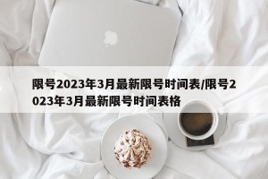 限号2023年3月最新限号时间表/限号2023年3月最新限号时间表格