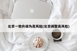 北京一地升级为高风险(北京调整高风险)