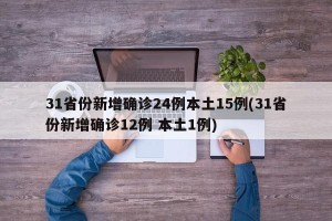 31省份新增确诊24例本土15例(31省份新增确诊12例 本土1例)