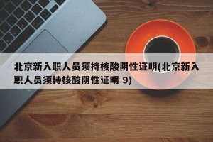 北京新入职人员须持核酸阴性证明(北京新入职人员须持核酸阴性证明 9)
