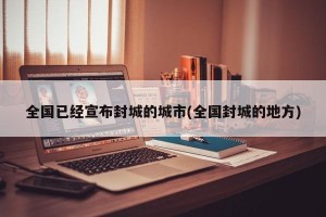 全国已经宣布封城的城市(全国封城的地方)