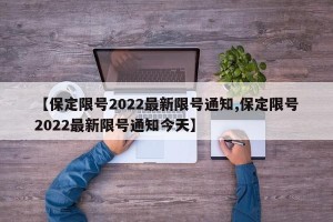 【保定限号2022最新限号通知,保定限号2022最新限号通知今天】