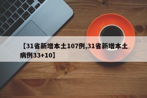 【31省新增本土107例,31省新增本土病例33+10】