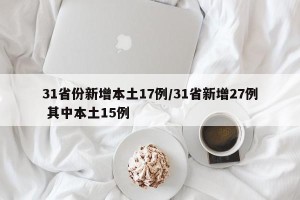 31省份新增本土17例/31省新增27例 其中本土15例