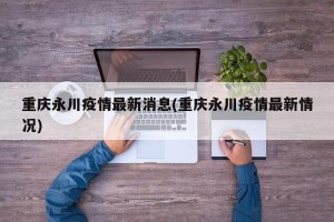 重庆永川疫情最新消息(重庆永川疫情最新情况)