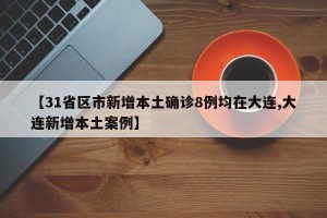 【31省区市新增本土确诊8例均在大连,大连新增本土案例】