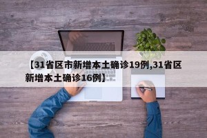 【31省区市新增本土确诊19例,31省区新增本土确诊16例】