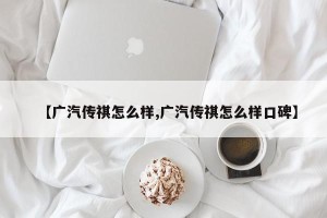 【广汽传祺怎么样,广汽传祺怎么样口碑】