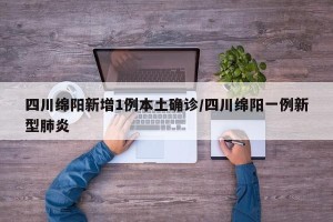 四川绵阳新增1例本土确诊/四川绵阳一例新型肺炎