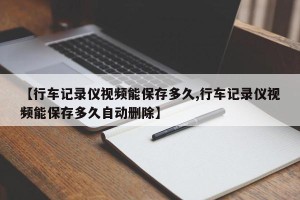 【行车记录仪视频能保存多久,行车记录仪视频能保存多久自动删除】