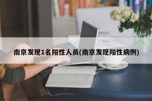 南京发现1名阳性人员(南京发现阳性病例)