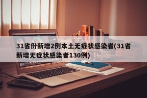 31省份新增2例本土无症状感染者(31省新增无症状感染者130例)