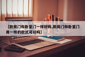 【厨房门和卧室门一样好吗,厨房门和卧室门用一样的款式可以吗】