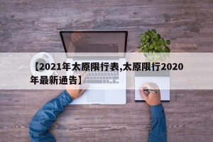 【2021年太原限行表,太原限行2020年最新通告】