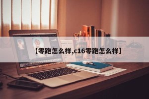 【零跑怎么样,c16零跑怎么样】