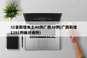 31省新增本土40例广西30例(广西新增1291例确诊病例)