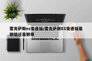 雷克萨斯es变速箱/雷克萨斯ES变速箱是钢链还是钢带