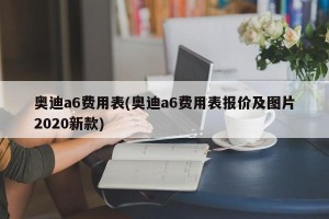 奥迪a6费用表(奥迪a6费用表报价及图片2020新款)