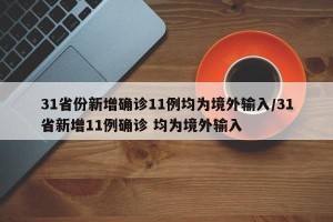 31省份新增确诊11例均为境外输入/31省新增11例确诊 均为境外输入